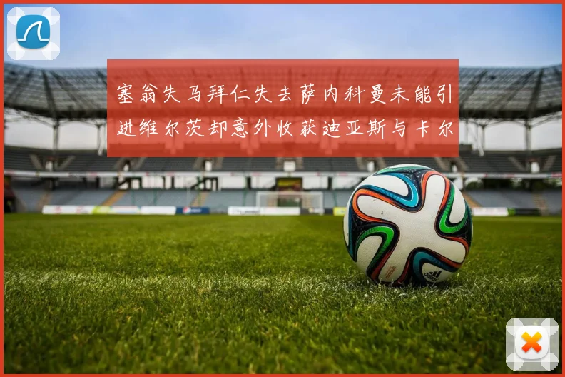 塞翁失马拜仁失去萨内科曼未能引进维尔茨却意外收获迪亚斯与卡尔的成长机会