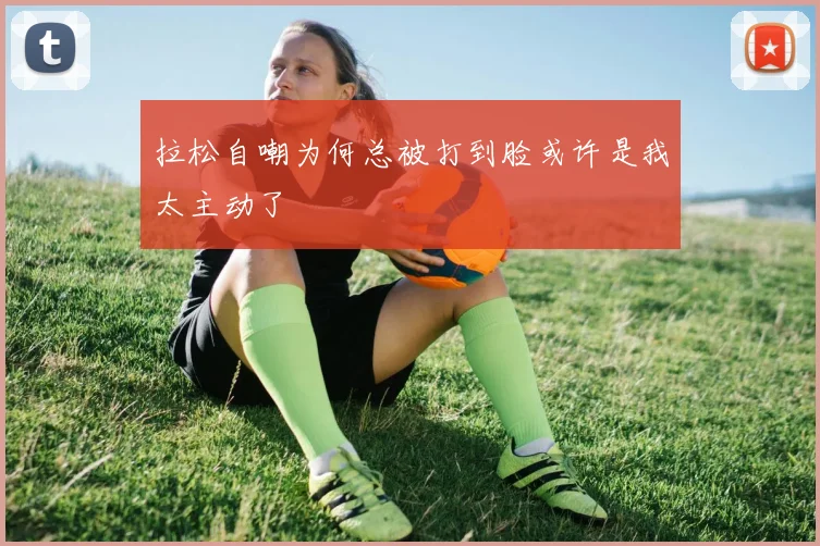 拉松自嘲为何总被打到脸或许是我太主动了