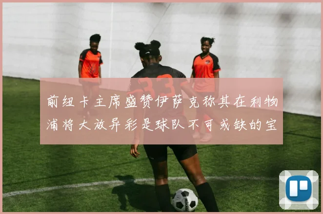前纽卡主席盛赞伊萨克称其在利物浦将大放异彩是球队不可或缺的宝贵资产