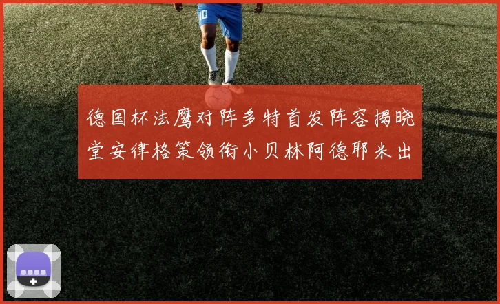 德国杯法鹰对阵多特首发阵容揭晓堂安律格策领衔小贝林阿德耶米出战