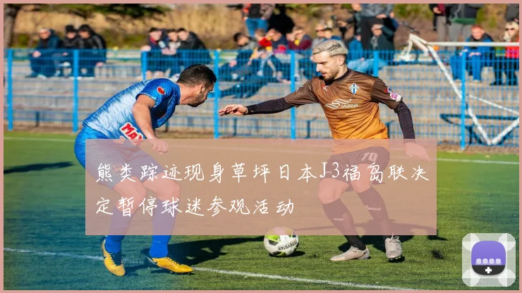熊类踪迹现身草坪日本J3福岛联决定暂停球迷参观活动