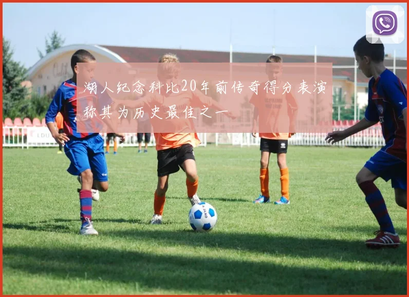 湖人纪念科比20年前传奇得分表演称其为历史最佳之一