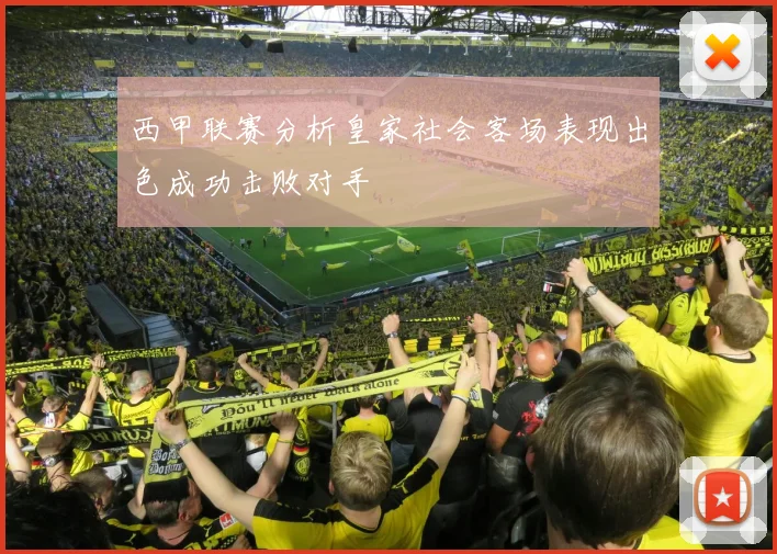 西甲联赛分析皇家社会客场表现出色成功击败对手