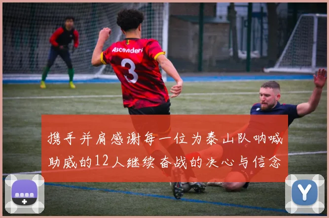 携手并肩感谢每一位为泰山队呐喊助威的12人继续奋战的决心与信念