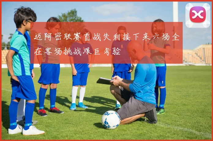 迈阿密联赛首战失利接下来六场全在客场挑战艰巨考验