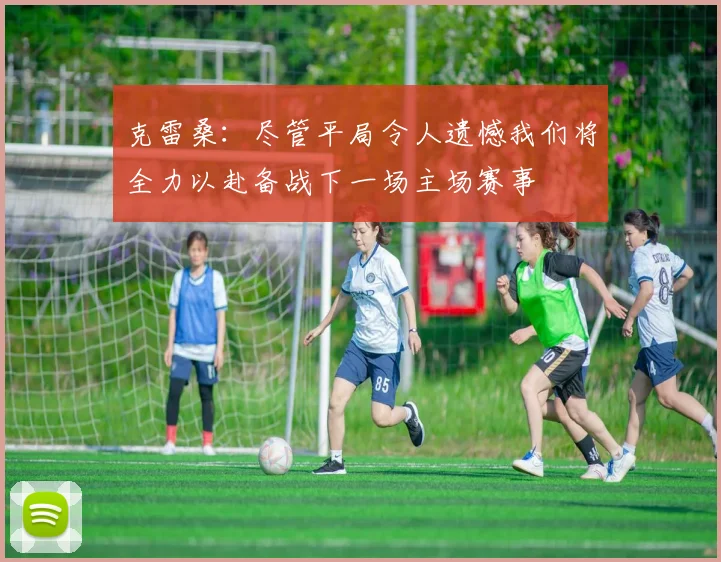 克雷桑：尽管平局令人遗憾我们将全力以赴备战下一场主场赛事