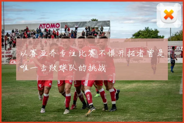 以赛亚乔专注比赛不惧开拓者曾是唯一击败球队的挑战