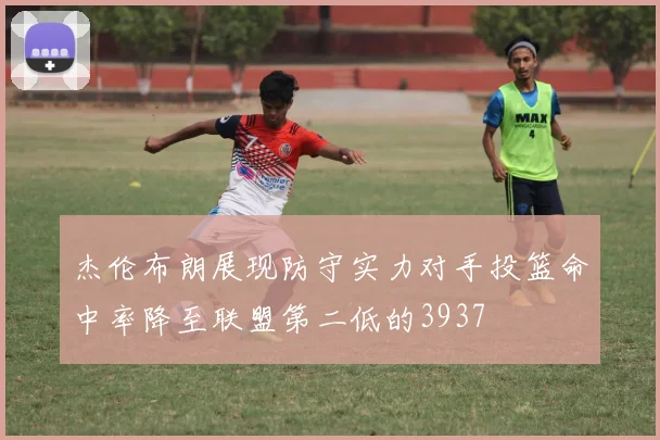 杰伦布朗展现防守实力对手投篮命中率降至联盟第二低的3937