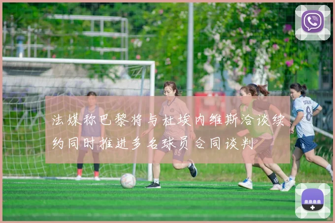 法媒称巴黎将与杜埃内维斯洽谈续约同时推进多名球员合同谈判